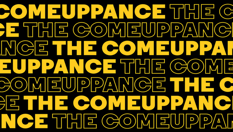 A bold, visually striking design features the repeated phrase THE COMEUPPANCE in bright yellow text against a black background. The words are arranged in a dense pattern, with alternating solid and outlined letters, creating a layered and textured effect.